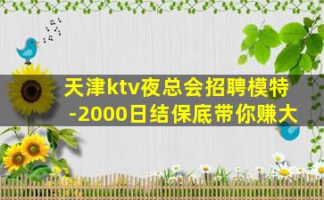 天津ktv夜总会招聘模特-2000日结保底带你赚大