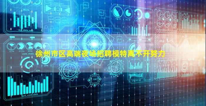 徐州市区高端夜场招聘模特离不开努力