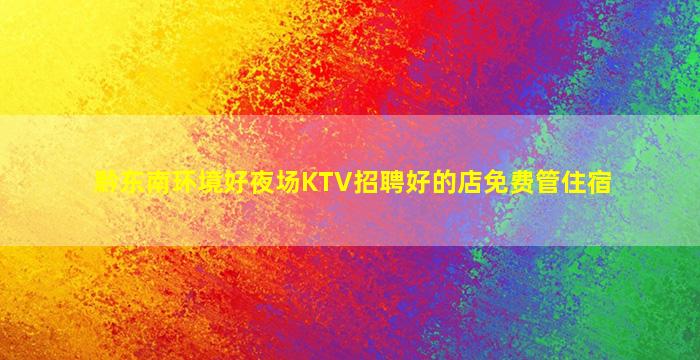 黔东南环境好夜场KTV招聘好的店免费管住宿